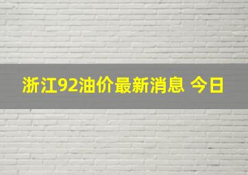 浙江92油价最新消息 今日